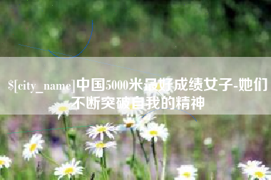 宜城中国5000米最好成绩女子-她们不断突破自我的精神