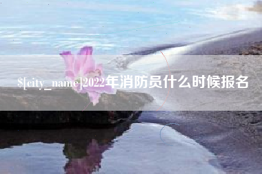 宜城2022年消防员什么时候报名