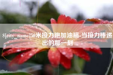 宜城50米接力跑加油稿-当接力棒递出的那一刻