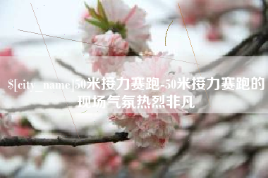 宜城50米接力赛跑-50米接力赛跑的现场气氛热烈非凡