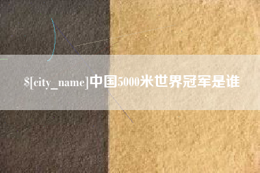 宜城中国5000米世界冠军是谁