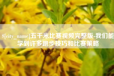 宜城五千米比赛视频完整版-我们能学到许多跑步技巧和比赛策略