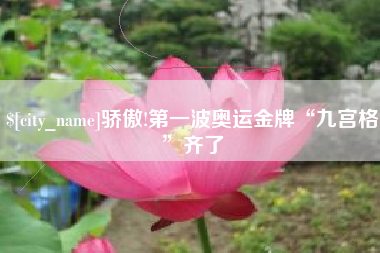 宜城骄傲!第一波奥运金牌“九宫格”齐了