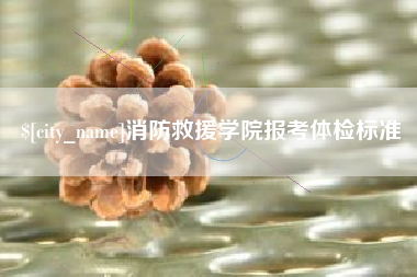 宜城消防救援学院报考体检标准