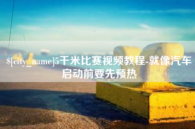 宜城5千米比赛视频教程-就像汽车启动前要先预热