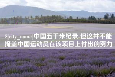 宜城中国五千米纪录-但这并不能掩盖中国运动员在该项目上付出的努力