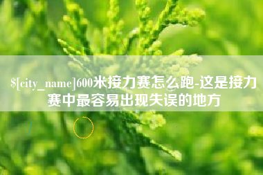 宜城600米接力赛怎么跑-这是接力赛中最容易出现失误的地方