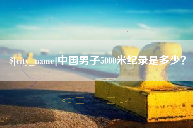 宜城中国男子5000米纪录是多少？