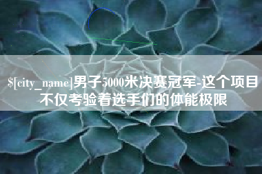 宜城男子5000米决赛冠军-这个项目不仅考验着选手们的体能极限