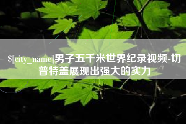 宜城男子五千米世界纪录视频-切普特盖展现出强大的实力