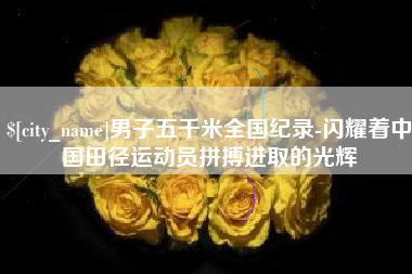 宜城男子五千米全国纪录-闪耀着中国田径运动员拼搏进取的光辉