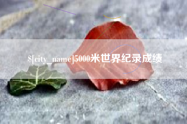 宜城5000米世界纪录成绩