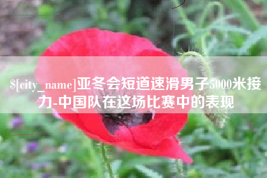 宜城亚冬会短道速滑男子5000米接力-中国队在这场比赛中的表现