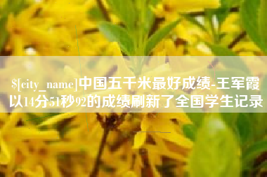 宜城中国五千米最好成绩-王军霞以14分51秒92的成绩刷新了全国学生记录