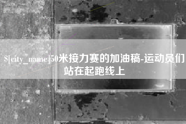 宜城50米接力赛的加油稿-运动员们站在起跑线上