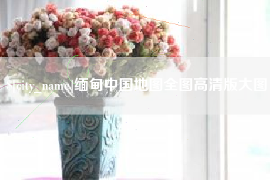 宜城缅甸中国地图全图高清版大图