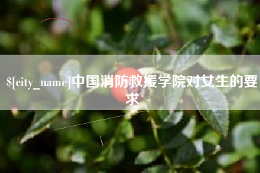 宜城中国消防救援学院对女生的要求