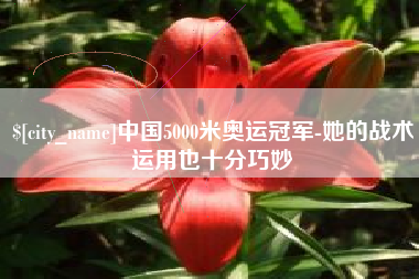 宜城中国5000米奥运冠军-她的战术运用也十分巧妙
