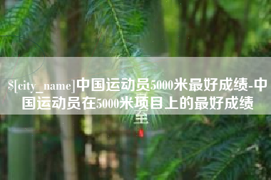 宜城中国运动员5000米最好成绩-中国运动员在5000米项目上的最好成绩