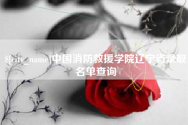 宜城中国消防救援学院辽宁省录取名单查询
