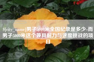宜城男子5000米全国纪录是多少-而男子5000米这个兼具耐力与速度挑战的项目