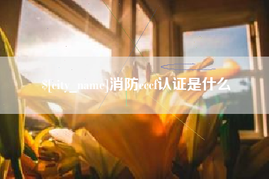 宜城消防cccf认证是什么