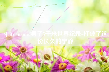 宜城男子5千米世界纪录-打破了这份长久的宁静