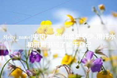 宜城中国5000米纪录是多少-用汗水和拼搏书写了属于自己