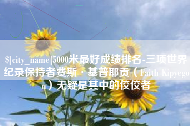 宜城5000米最好成绩排名-三项世界纪录保持者费斯·基普耶贡（Faith Kipyegon）无疑是其中的佼佼者