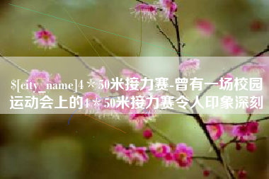 宜城4＊50米接力赛-曾有一场校园运动会上的4＊50米接力赛令人印象深刻