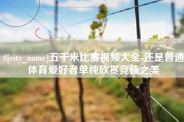 宜城五千米比赛视频大全-还是普通体育爱好者单纯欣赏竞技之美
