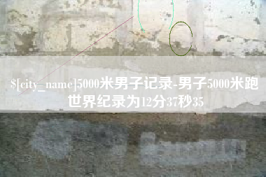 宜城5000米男子记录-男子5000米跑世界纪录为12分37秒35