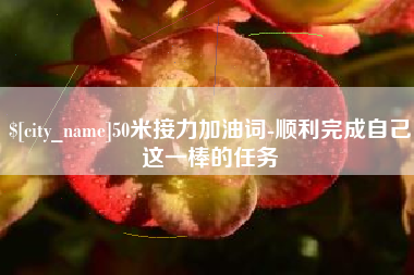 宜城50米接力加油词-顺利完成自己这一棒的任务