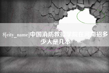 宜城中国消防救援学院在河南招多少人是几本