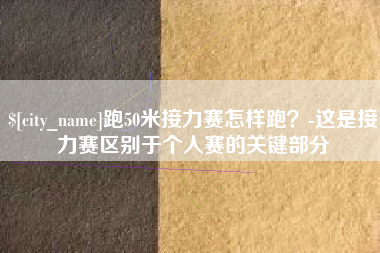 宜城跑50米接力赛怎样跑？-这是接力赛区别于个人赛的关键部分