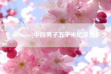 宜城中国男子五千米纪录是多少