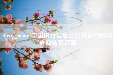 宜城中国执行信息公开网官方网站查询结案证明