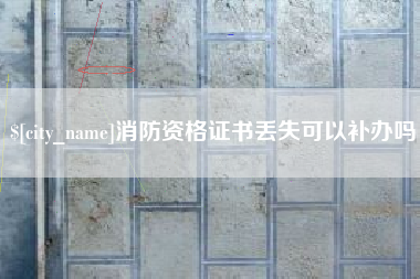 宜城消防资格证书丢失可以补办吗