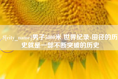 宜城男子5000米 世界纪录-田径的历史就是一部不断突破的历史