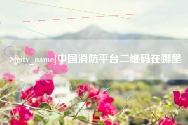 宜城中国消防平台二维码在哪里