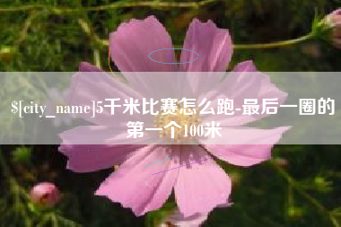 宜城5千米比赛怎么跑-最后一圈的第一个100米