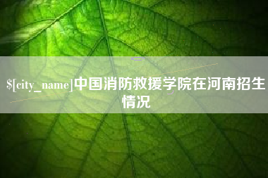 宜城中国消防救援学院在河南招生情况