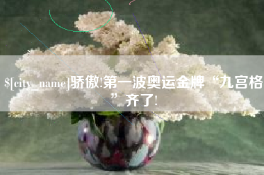 宜城骄傲!第一波奥运金牌“九宫格”齐了!