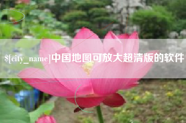 宜城中国地图可放大超清版的软件