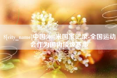 宜城中国5000米国家记录-全国运动会作为国内顶级赛事