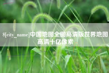 宜城中国地图全图高清版世界地图高清十亿像素