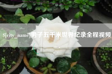 宜城男子五千米世界纪录全程视频