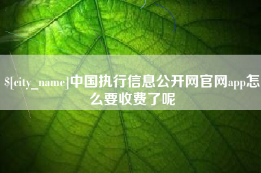 宜城中国执行信息公开网官网app怎么要收费了呢