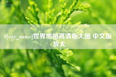 宜城世界地图高清版大图 中文版 放大