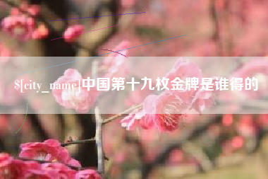 宜城中国第十九枚金牌是谁得的